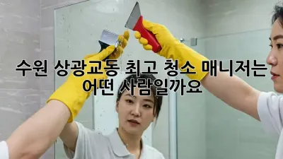 수원 상광교동 최고 청소 매니저는 어떤 사람일까요?