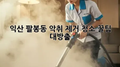 익산 팔봉동 악취 제거 청소, 꿀팁 대방출! ✨