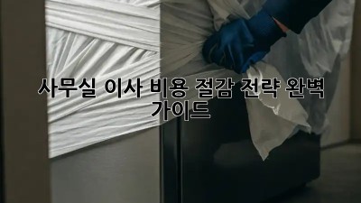 사무실 이사, 비용 절감 전략 완벽 가이드!