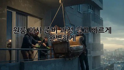 원룸 이사 준비 과정: 쉽고 빠르게 완벽하게!